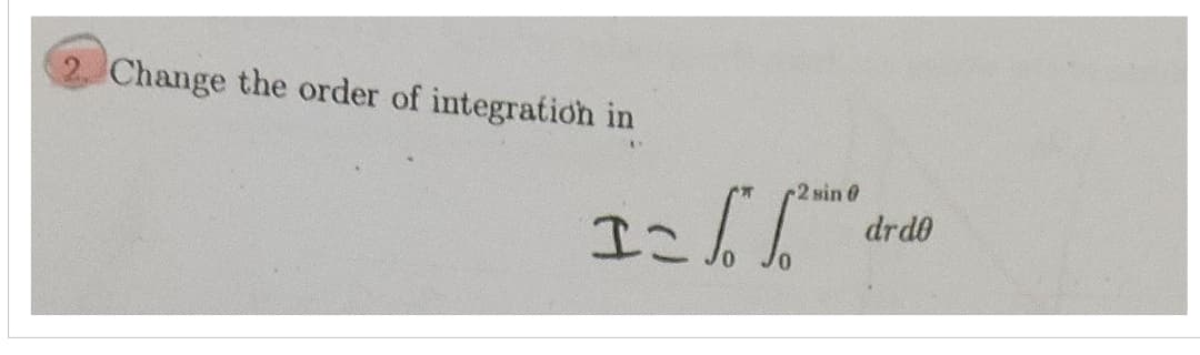 Change the order of integration in
12
r2sin 0
drdo