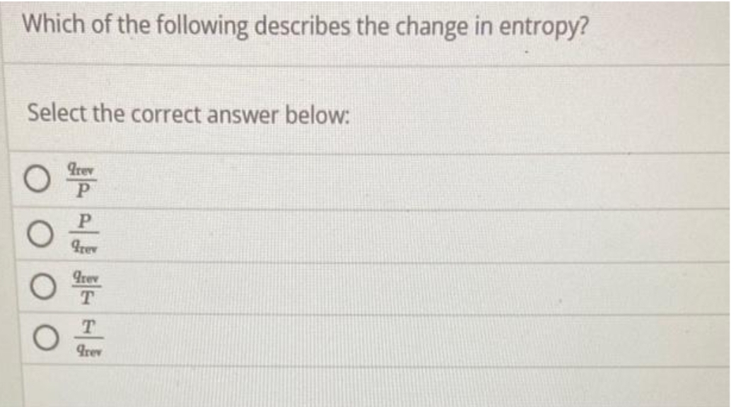 Which of the following describes the change in entropy?
Select the correct answer below:
O
grev
P
P
grev
grev
T
T
grev
