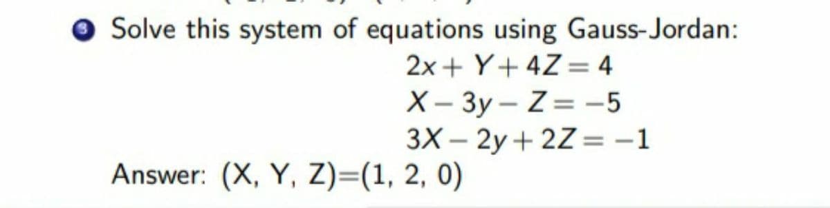 Solve this system of equations using Gauss-Jordan:
2x+ Y+ 4Z= 4
X- 3y – Z= -5
3X – 2y + 2Z= -1
%3D
|
Answer: (X, Y, Z)=(1, 2, 0)

