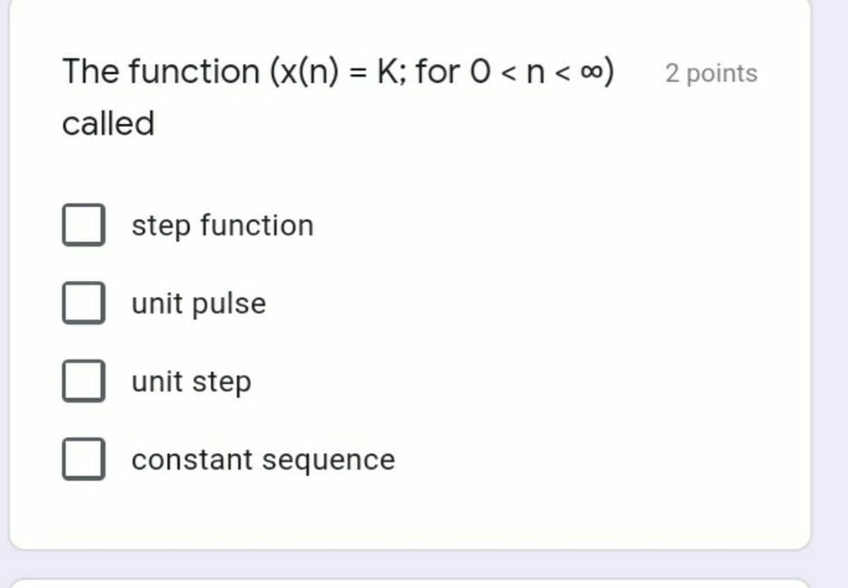 The function (x(n) = K; for 0 < n < c)
2 points
called
step function
unit pulse
unit step
constant sequence
