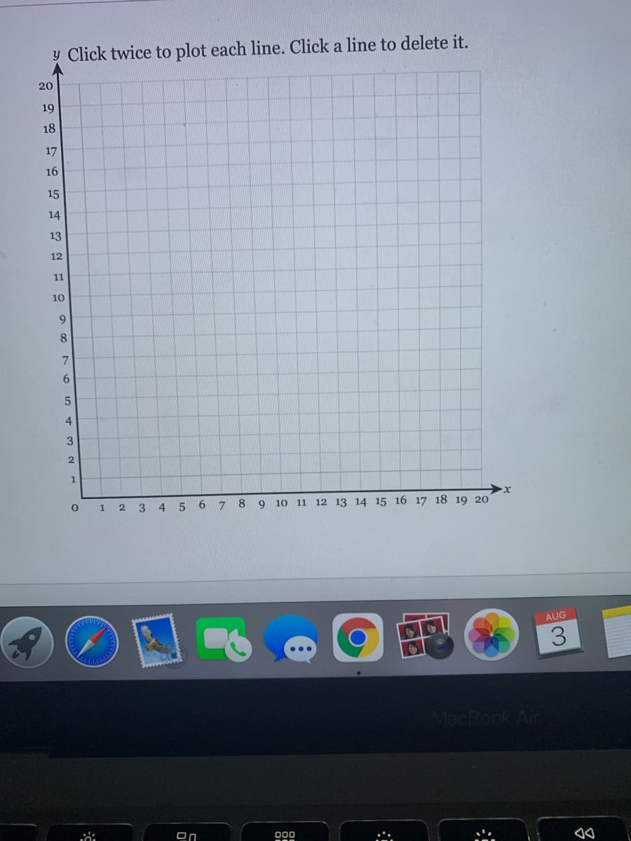 y Click twice to plot each line. Click a line to delete it.
20
19
18
17
16
15
14
13
12
11
10
8
4
1
1
3
4 5
6.
8.
9 10 11
12 13 14 15 16 17 18 19 20
AUG
3.
MacBook Air
On
000
