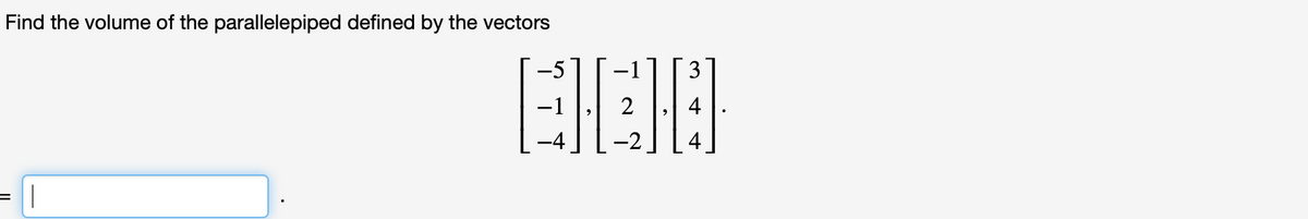 Find the volume of the parallelepiped defined by the vectors
3
4
|
