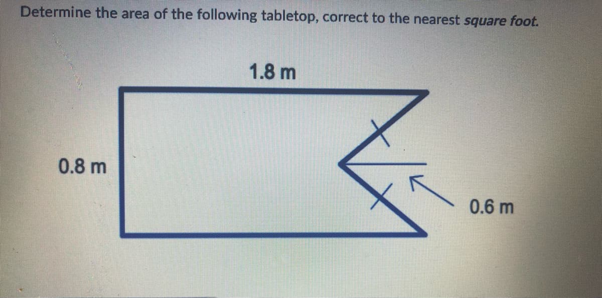 Determine the area of the following tabletop, correct to the nearest square foot.
1.8 m
0.8 m
0.6 m
