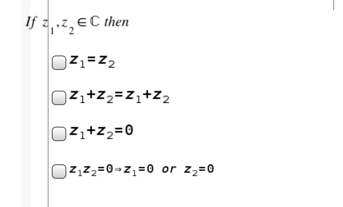If z,,z, EC then
O
Z1=Z2
OZi+Z2=Z,+Z2
Ozi+z2=0
OZız2=0=z=0 or z2=0
