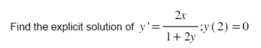 Find the explicit solution of y'=
2x
1 + 2y
-;y (2) = 0