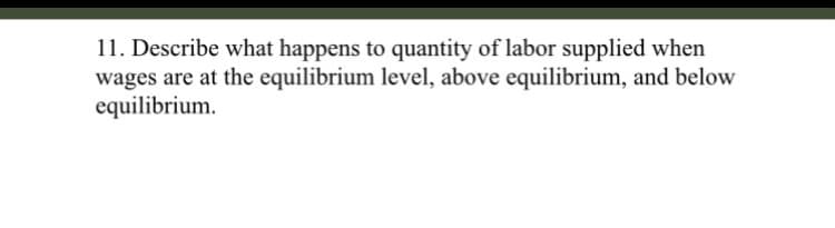 11. Describe what happens to quantity of labor supplied when
wages are at the equilibrium level, above equilibrium, and below
equilibrium.
