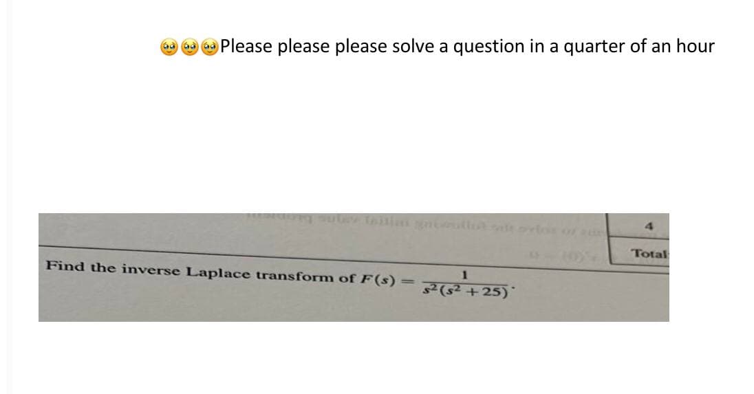 a a Please please please solve a question in a quarter of an hour
Total
Find the inverse Laplace transform of F(s) = 7s2+ 25)*
1
(s²
