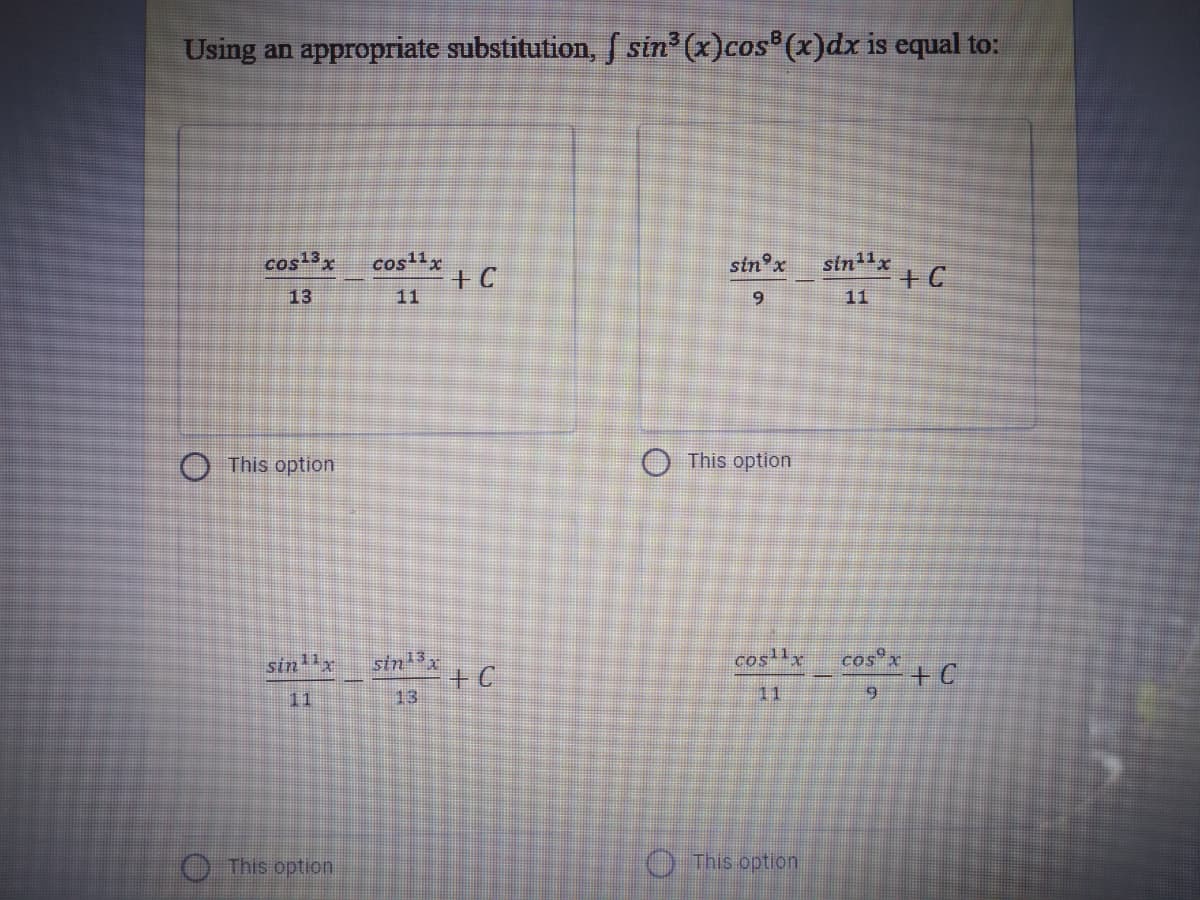 Using an appropriate substitution, fS sin (x)cos (x)dx is equal to:
sin 1x
+ C
cos13x
cos11x
sin°x
+ C
11
13
11
O This option
O This option
siny
sinx
coslx
cos x
+ C
13
11
11
O This option
O This option
