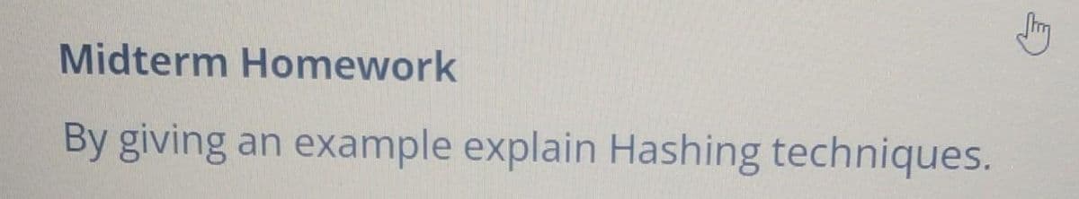 Midterm Homework
By giving an example explain Hashing techniques.
