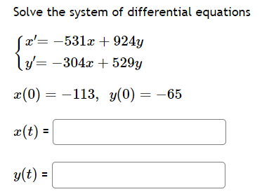 Solve the system of differential equations
[x'= -531x + 924y
y=-304x + 529y
x(0) = -113, y(0) = -65
x(t) =
y(t) =