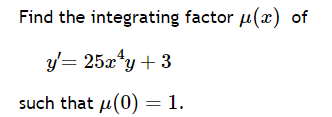 Find the integrating factor u(x) of
y'= 25x¹y+3
such that μ(0) = 1.