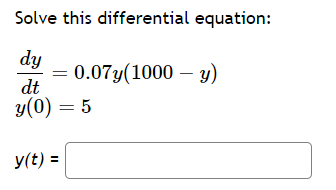 Solve this differential equation:
dy
dt
y(0) = 5
y(t) =
0.07y(1000 - y)