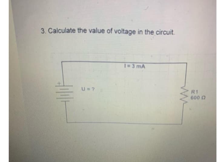 3. Calculate the value of voltage in the circuit.
U = ?
1=3 mA
ww
R1
600 Ω