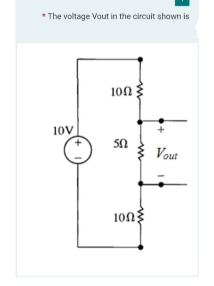 The voltage Vout in the circuit shown is
10V
10Ω
5Ω
10ΩΣ
Vout