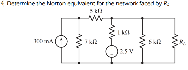 4. Determine the Norton equivalent for the network faced by RL.
5 kΩ
1 kN
300 mA ( ↑
7 kΩ
6 kΩ
RL
2.5 V
