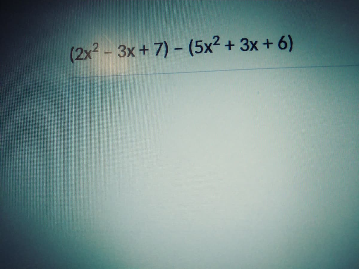 (2x2 - 3x+ 7)- (5x2 + 3x + 6)
