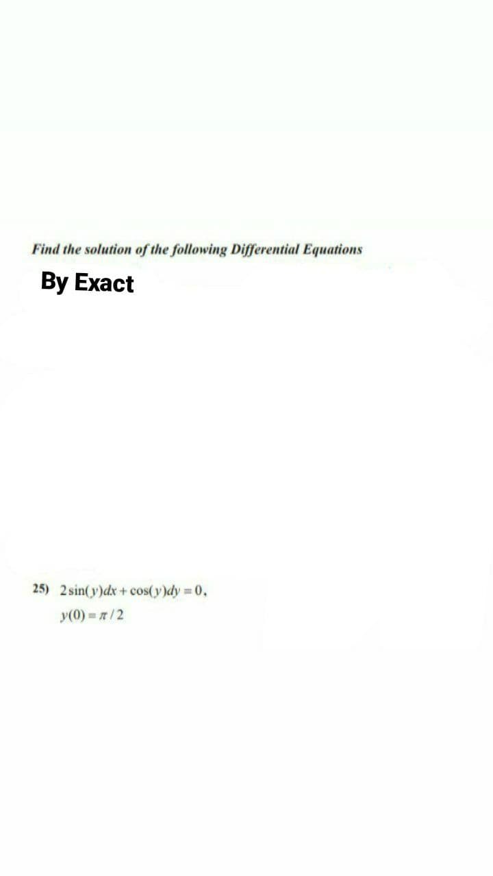 Find the solution of the following Differential Equations
By Exact
25) 2 sin(y)dx+ cos(y)dy 0,
y(0) /2
