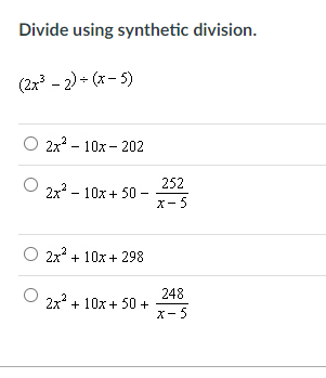 Divide using synthetic division.
(2x - 2) + (x- 5)
2x – 10x - 202
252
2x - 10x+ 50 -
X- 5
2x + 10x + 298
248
2x + 10x + 50 +
x- 5

