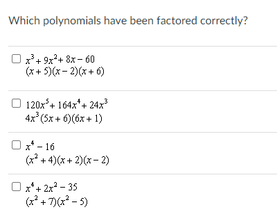 Which polynomials have been factored correctly?
x*+ 9x+ 8x - 60
(x+ 5)(x - 2)(x + 6)
120x°+ 164x*+ 24x
4x (5x + 6)(6x + 1)
Ox* - 16
(x + 4)(x + 2)(x - 2)
O x*+ 2x? - 35
(x* + 7)(x? - 5)
