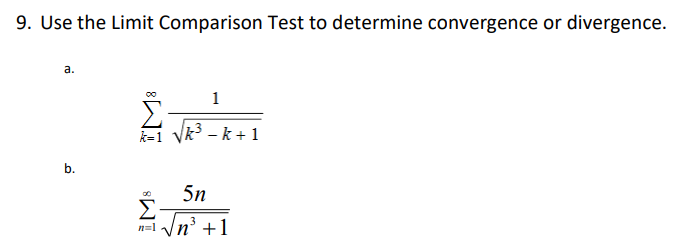 9. Use the Limit Comparison Test to determine convergence or divergence.
a.
b.
00
k=1
00
Σ
n=1
1
√k³ − k + 1
5n
√√n³+1