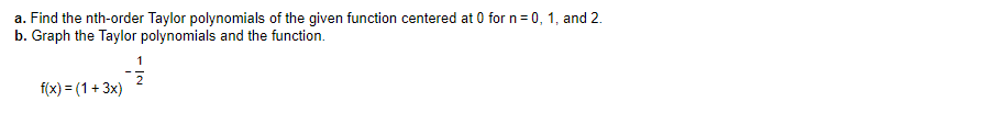 a. Find the nth-order Taylor polynomials of the given function centered at 0 for n = 0, 1, and 2.
b. Graph the Taylor polynomials and the function.
f(x) = (1 + 3x)
1