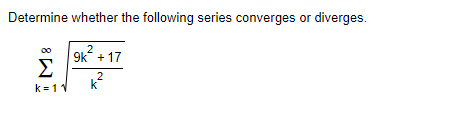 Determine whether the following series converges or diverges.
Σ
k=11
2
9k² +17
2
k