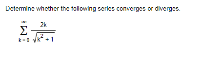 Determine whether the following series converges or diverges.
Σ
k=0
2k
√k².
+1