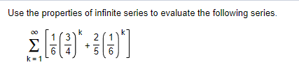 Use the properties of infinite series to evaluate the following series.
Σ[:(3) 3(3)]
+
6
5 6
k=1
k