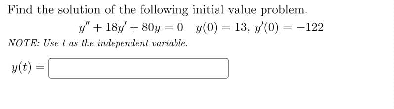 Find the solution of the following initial value problem.
y" + 18y' + 80y=0_y(0) = 13, y'(0) = − 122
NOTE: Use t as the independent variable.
y(t) =