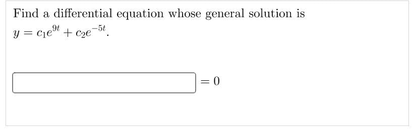 Find a differential equation whose general solution is
y = c₁e⁹t + c₂e-5t
= 0