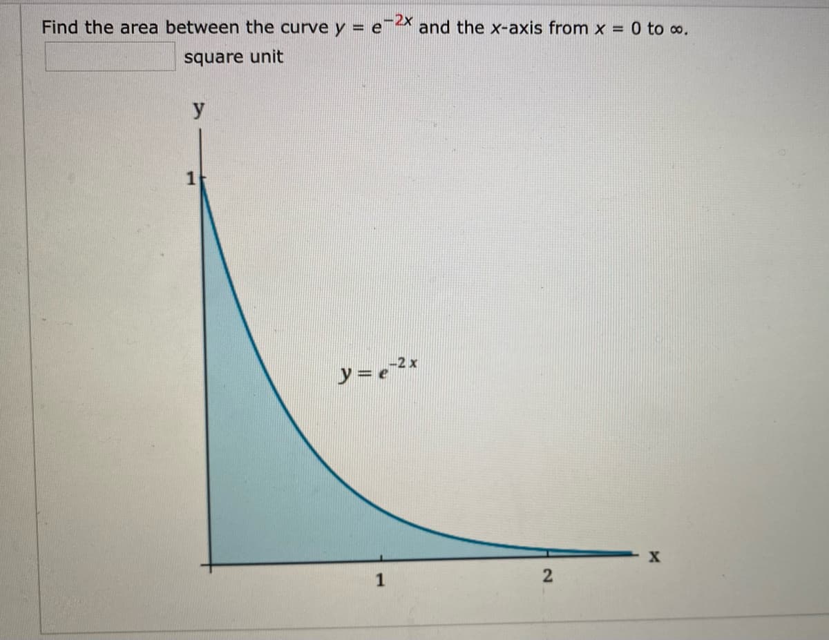 Find the area between the curve y = e and the x-axis from x = 0 to o.
square unit
y
-2x
y= e
1
2.
