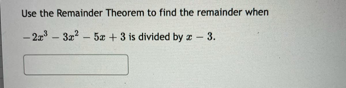 Use the Remainder Theorem to find the remainder when
-2x3-3x2- 5x +3 is divided by a-3.
