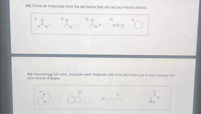 3d) Circle all molecules from the set below that can act as H-bond donors.
i) O
H
iv)
H
NEC-H
4a) Assuming a full octet, populate each molecule with lone pairs then put in any missing non-
zero formal charges.
NH₂
