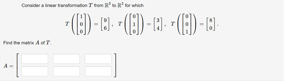 Consider a linear transformation T from R to R? for which
T.
Find the matrix A of T.
А —

