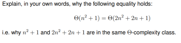 Explain, in your own words, why the following equality holds:
O(n² + 1) = 0(2n² + 2n + 1)
i.e. why n? + 1 and 2n? + 2n +1 are in the same O-complexity class.
