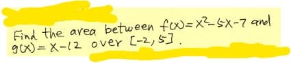 Find the area between fx)= x?SX-7 and
9x) = X-12 over (-2,5].
