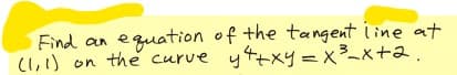 Find an
(1,1)
equation of the tangent i ine at
the curve y +xy= x_x+2.
on
