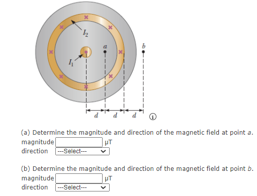 (a) Determine the magnitude and direction of the magnetic field at point a.
magnitude
direction
--Select---
(b) Determine the magnitude and direction of the magnetic field at point b.
magnitude
pT
direction
---Select---
