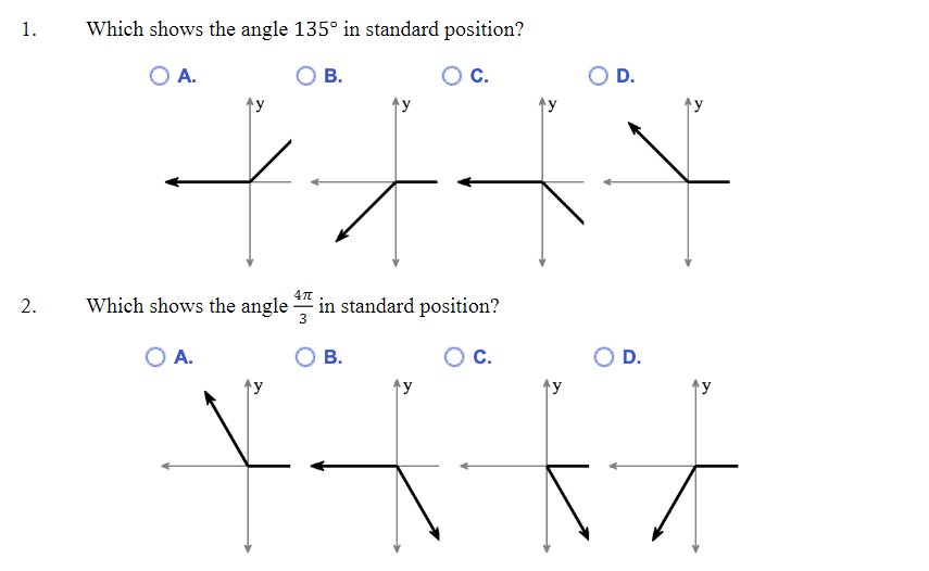 1.
2.
Which shows the angle 135° in standard position?
O A.
C.
Which shows the angle
O A.
4π
3
B.
T
in standard position?
B.
13
C.
O D.
D.
द
NT