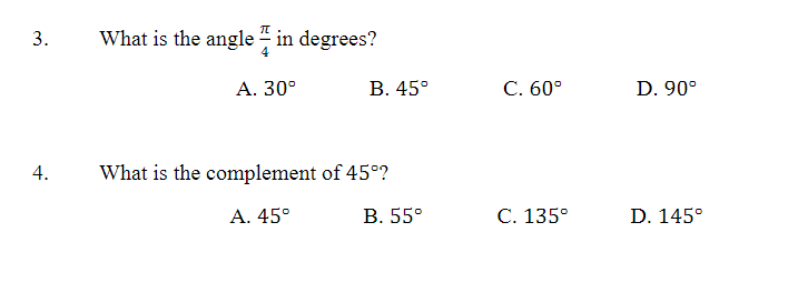 3.
4.
What is the angle in degrees?
A. 30°
B. 45°
What is the complement of 45°?
A. 45°
B. 55°
C. 60°
C. 135°
D. 90°
D. 145°