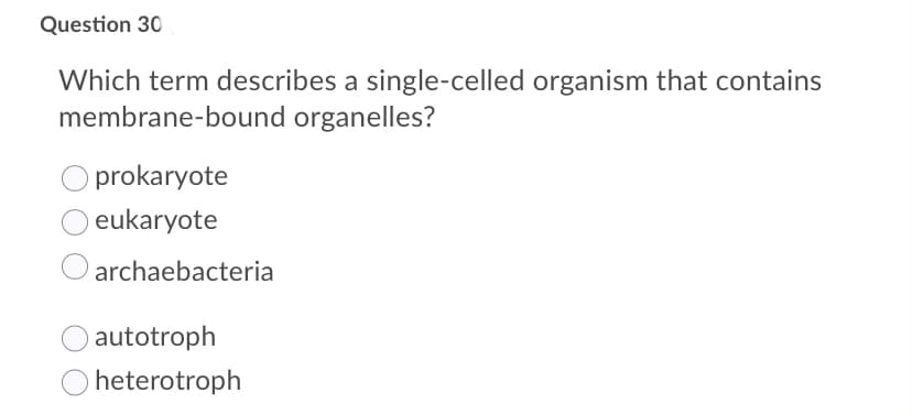 Question 30
Which term describes a single-celled organism that contains
membrane-bound organelles?
O prokaryote
eukaryote
archaebacteria
autotroph
heterotroph
