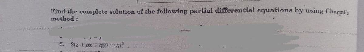 Find the complete solution of the following partial differential equations by using Charpit's
method :
5. 2(z + px + gy) = yp?
