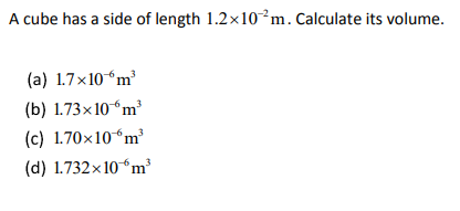 A cube has a side of length 1.2x10°m. Calculate its volume.
(a) 1.7x10“m
(b) 1.73×10“m
(c) 1.70×10“m³
(d) 1.732x10“m
