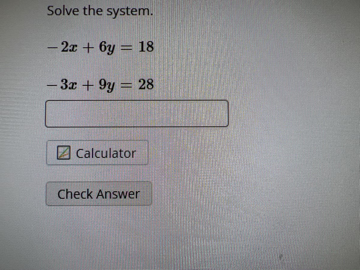 Solve the system.
- 2x + 6y = 18
3x +9y = 28
Calculator
Check Answer