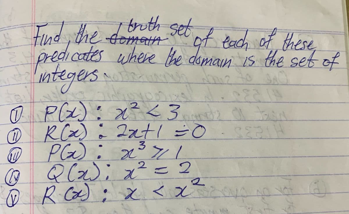 truth set
Ld the totro Set of tach of these
predi cates
wntegers
o Pla)
RCx)
@ PG)
Q(2); x²= 2
@ R Ca): えくえ
of Bach of these,
where the domain is the set of
Gomain
x²<3
2atl =0
3.
