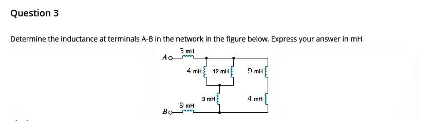 Question 3
Determine the inductance at terminals A-B in the network in the figure below. Express your answer in mH
3 mH
Ao
Bo
4 mH 12 mH
9 mH
3 mH
9 mH
4 mH