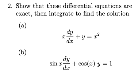 2. Show that these differential equations are
exact, then integrate to find the solution.
(a)
dy
+y = x?
dx
(b)
dy
sin x-
dx
+ cos(x) y = 1
