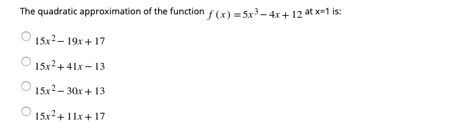 The quadratic approximation of the function f(x) = 5x3 – 4x+ 12 at x=1 is:
15x2 – 19x+ 17
15x2+41x – 13
15x2 – 30x + 13
15x2+11x+ 17
