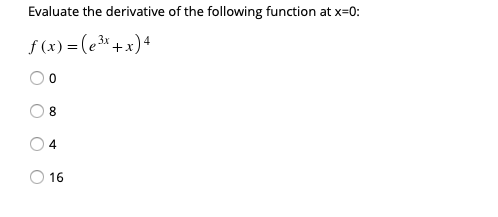 Evaluate the derivative of the following function at x=0:
f (x) = (e* +x) 4
8.
4
16
