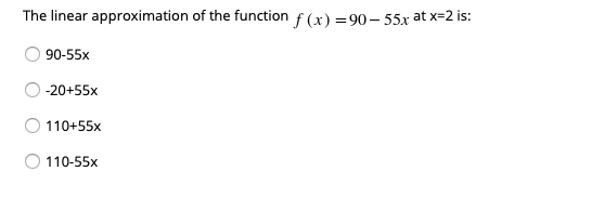 The linear approximation of the function f (x) = 90 – 55x at x=2 is:
90-55x
-20+55x
110+55x
110-55x
